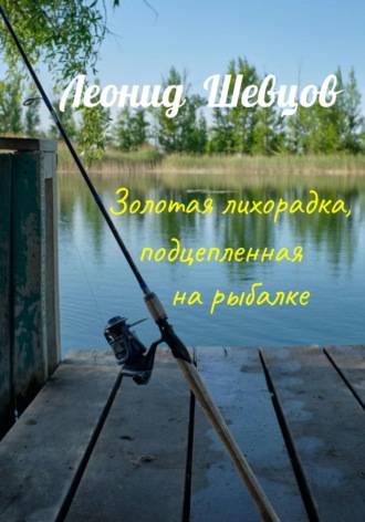 Леонид Шевцов. Золотая лихорадка, подцепленная на рыбалке