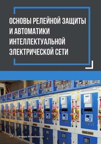 Коллектив авторов. Основы релейной защиты и автоматики интеллектуальной электрической сети