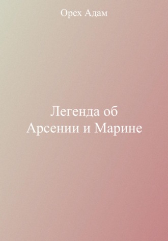 Адам Орех. Легенда об Арсении и Марине