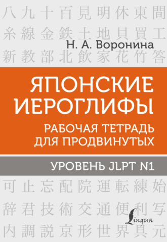 Нина Воронина. Японские иероглифы. Рабочая тетрадь для продвинутых. Уровень JLPT N1