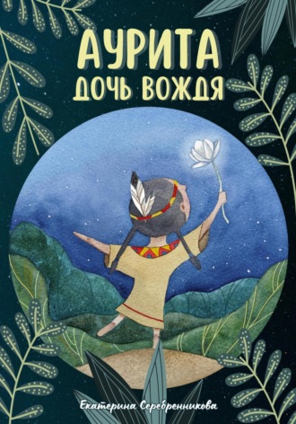 Екатерина Серебренникова. Аурита – дочь вождя