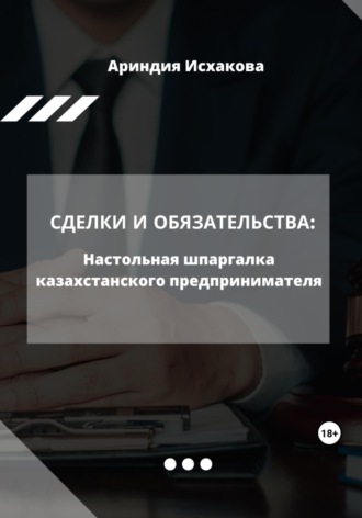 Ариндия Исхакова. Сделки и обязательства: Настольная шпаргалка казахстанского предпринимателя