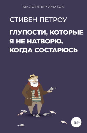 Глупости, которые я не натворю, когда состарюсь. Стивен Петроу