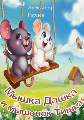 Александр Гарцев. Мышка Дашка и мышонок Тишка