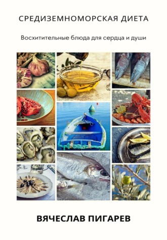 Вячеслав Пигарев. Средиземноморская диета: Восхитительные блюда для сердца и души