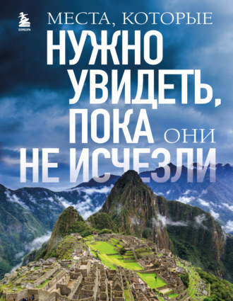 Места, которые нужно увидеть, пока они не исчезли. Елена Яворская