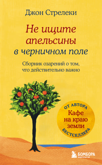 Джон П. Стрелеки. Не ищите апельсины в черничном поле. Сборник озарений о том, что действительно важно