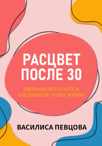 Василиса Певцова. Расцвет после 30: уверенно вступайте в следующую главу жизни