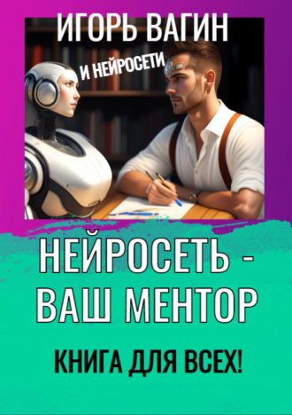 Нейросеть – Ваш ментор! Книга для всех. 