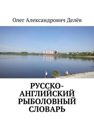 Олег Александрович Делёв. Русско-английский рыболовный словарь