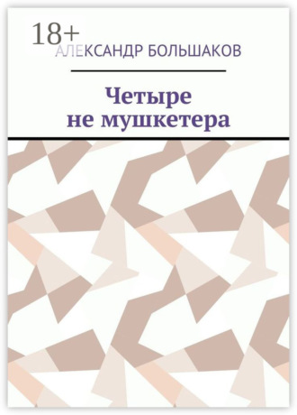 Александр Владимирович Большаков. Четыре не мушкетера. Книга о четырех приятелях в бурные 90-е