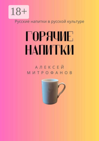 Алексей Митрофанов. Горячие напитки. Русские напитки в русской культуре