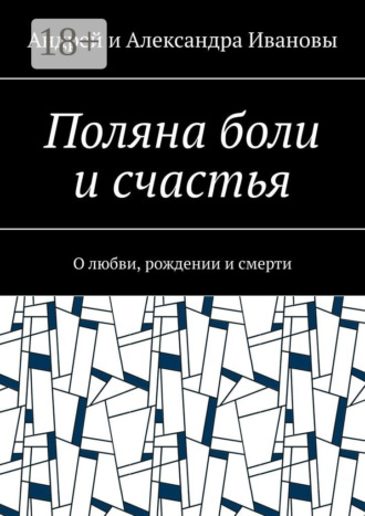 Андрей и Александра Ивановы. Поляна боли и счастья. О любви, рождении и смерти