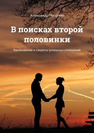 Александр Чичулин. В поисках второй половинки. Вдохновение и секреты успешных отношений