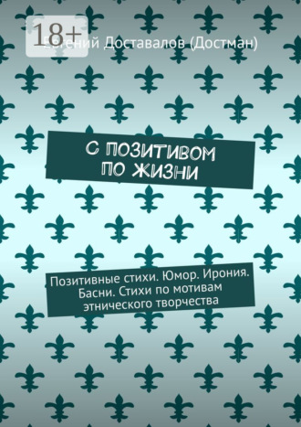 Евгений Доставалов (Достман). С позитивом по жизни. Позитивные стихи. Юмор. Ирония. Басни. Стихи по мотивам этнического творчества
