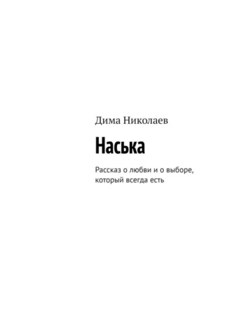 Дима Николаев. Наська. Рассказ о любви и о выборе, который всегда есть