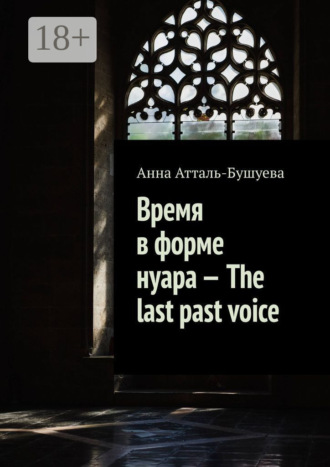 Анна Атталь-Бушуева. Время в форме нуара – The last past voice