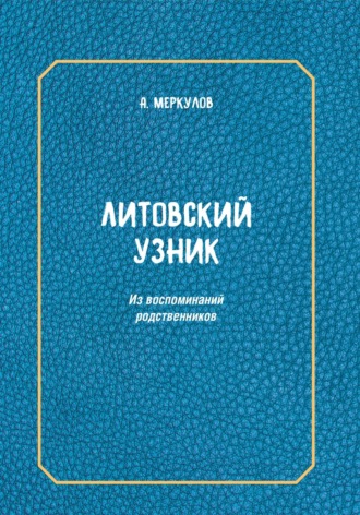 Андрей Львович Меркулов. Литовский узник. Из воспоминаний родственников
