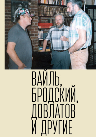 Петр Вайль. Петр Вайль, Иосиф Бродский, Сергей Довлатов и другие