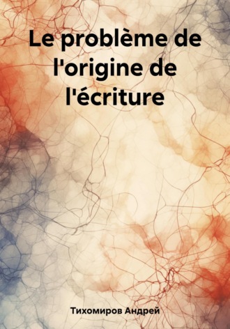 Андрей Тихомиров. Le problème de l'origine de l'écriture