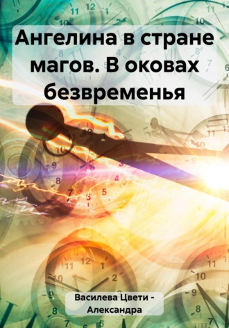 Цвети – Александра Николаева Василева. Ангелина в стране магов. В оковах безвременья