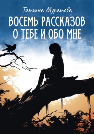 Татьяна Муратова. Восемь рассказов о тебе и обо мне