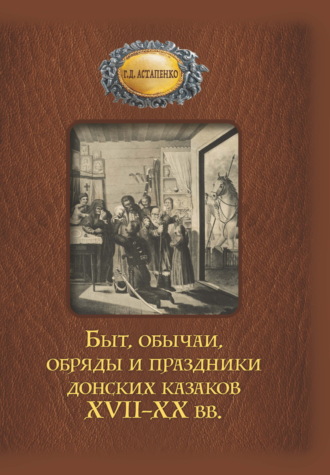 Галина Астапенко. Быт, обычаи, обряды и праздники донских казаков XVII–XX вв.