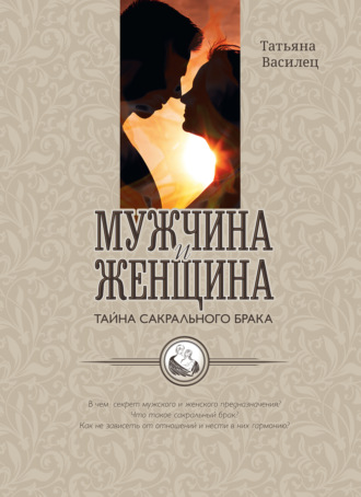 Татьяна Василец. Мужчина и женщина – тайна сакрального брака. Очерки по архетипическому анализу и инициационной терапии мужской и женской зрелости