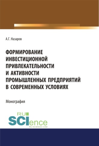 Андрей Геннадьевич Назаров. Формирование инвестиционной привлекательности и активности промышленных предприятий в современных условиях. (Дополнительная научная литература). Монография.