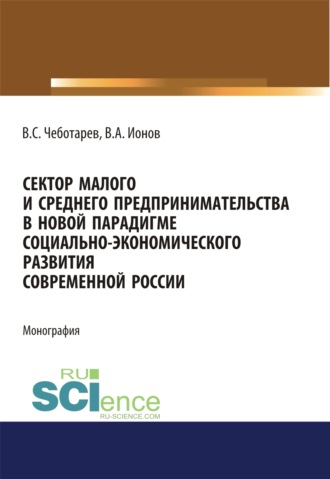 Владислав Стефанович Чеботарев. Сектор малого и среднего предпринимательства в новой парадигме социально-экономического развития современной России. (Аспирантура, Бакалавриат, Магистратура). Монография.