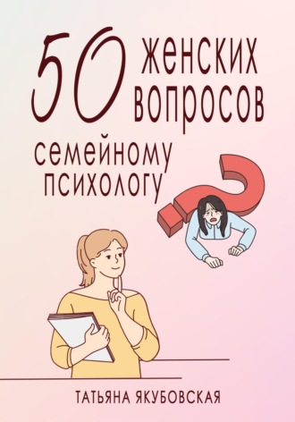 Татьяна Якубовская. 50 женских вопросов семейному психологу