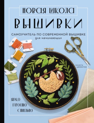 Селеста Джонстон. Новая школа вышивки. Самоучитель по современной вышивке для начинающих