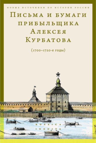 Группа авторов. Письма и бумаги прибыльщика Алексея Курбатова (1700-1720-е годы)