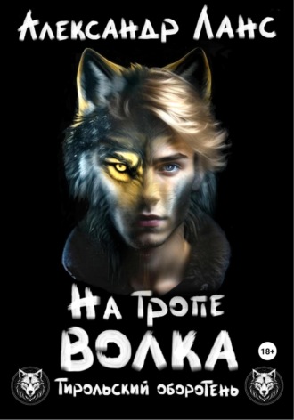 Александр Ланс. Тирольский оборотень. Книга 1. На тропе волка