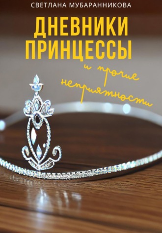 Светлана Мубаранникова. Дневники принцессы и прочие неприятности