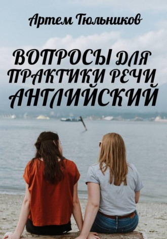 Артем Тюльников. Вопросы для практики речи. Английский