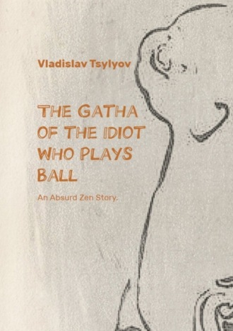 Vladislav Tsylyov. The Gatha of the Idiot Who Plays Ball. An Absurd Zen Story