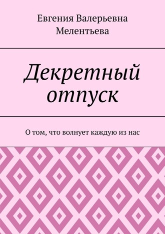 Декретный отпуск. О том, что волнует каждую из нас. Евгения Валерьевна Мелентьева
