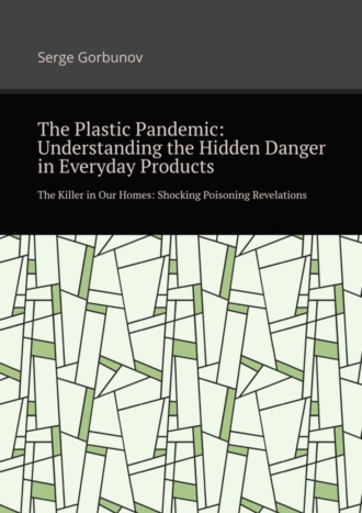 Serge Gorbunov. The plastic pandemic: Understanding the hidden danger in everyday products. The killer in our homes: Shocking poisoning revelations