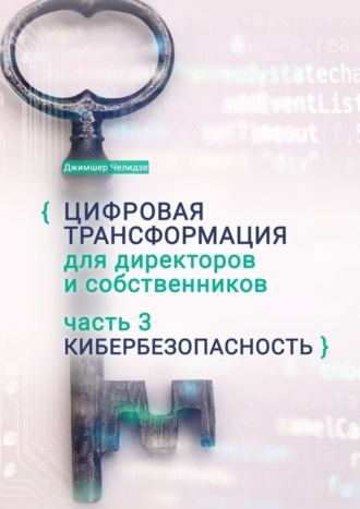 Джимшер Бухутьевич Челидзе. Цифровая трансформация для директоров и собственников. Часть 3. Кибербезопасность. Часть 3. Кибербезопасность