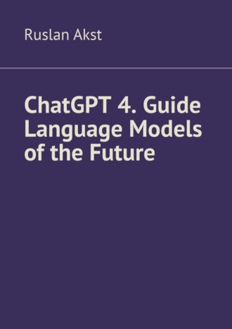 Ruslan Akst. ChatGPT 4. Guide Language Models of the Future