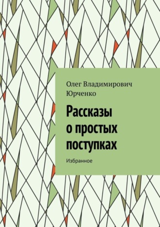Олег Владимирович Юрченко. Рассказы о простых поступках. Избранное