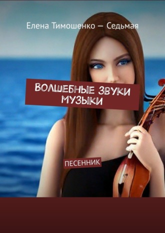 Елена Тимошенко-Седьмая. Волшебные звуки музыки. Песенник