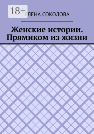 Елена Соколова. Женские истории. Прямиком из жизни