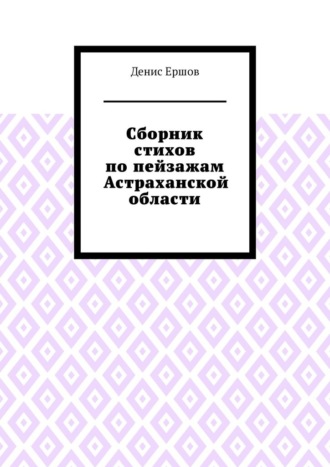 Денис Иванович Ершов. Сборник стихов по пейзажам Астраханской области. Камызякский цикл