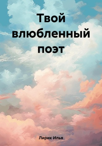 Твой влюбленный поэт. Илья Лирик