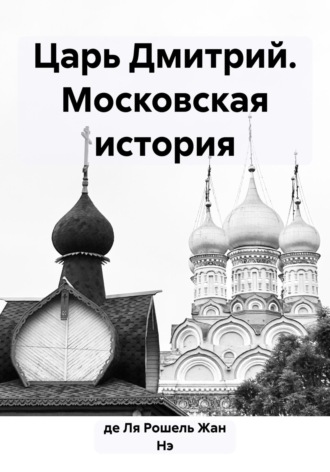 Жан Нэ де Ля Рошель. Царь Дмитрий. Московская история