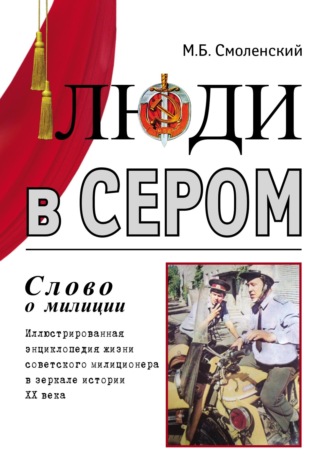 Люди в сером (слово о милиции) (Иллюстрированная энциклопедия жизни советского милиционера в зеркале истории ХХ века). Михаил Борисович Смоленский