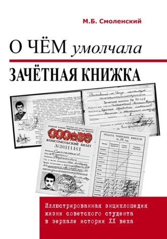О чём умолчала зачётная книжка. Иллюстрированная энциклопедия жизни советского студента в зеркале истории ХХ века. Михаил Борисович Смоленский