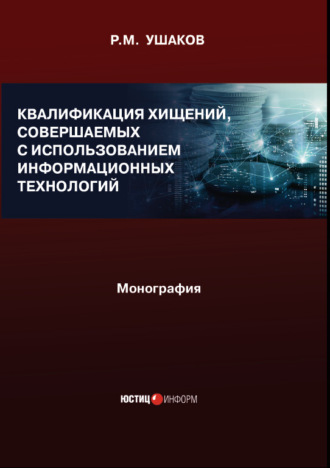 Квалификация хищений, совершаемых с использованием информационных технологий. Монография. Р. М. Ушаков